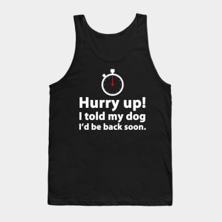 Hurry Up! I Told My Dog I'd Be Back Soon Tank Top